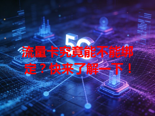 流量卡究竟能不能绑定？快来了解一下！