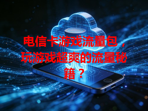 电信卡游戏流量包，玩游戏超爽的流量秘籍？