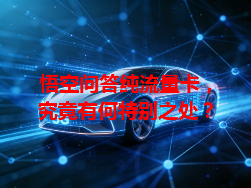 悟空问答纯流量卡，究竟有何特别之处？