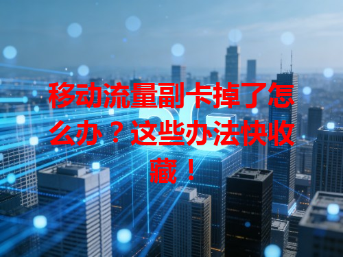 移动流量副卡掉了怎么办？这些办法快收藏！