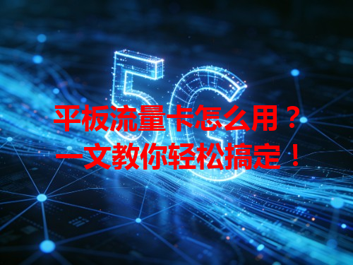 平板流量卡怎么用？一文教你轻松搞定！
