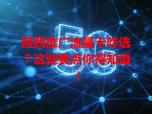 陕西推广流量卡咋选？这些要点你得知道！