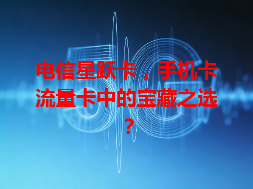 电信星跃卡,手机卡流量卡中的宝藏之选?