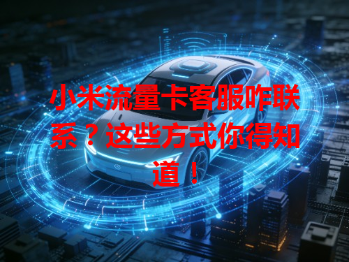 小米流量卡客服咋联系？这些方式你得知道！