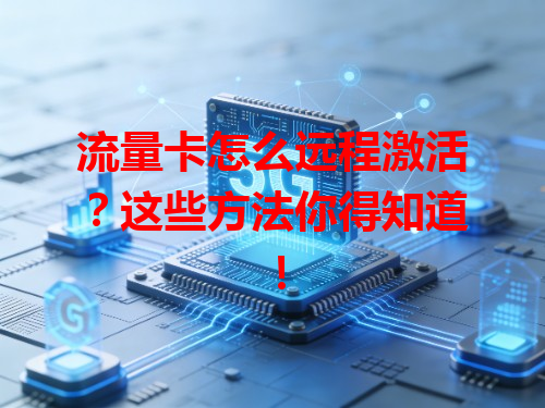 流量卡怎么远程激活？这些方法你得知道！
