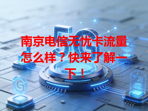 南京电信无忧卡流量怎么样？快来了解一下！