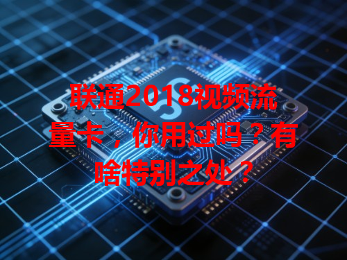 联通2018视频流量卡，你用过吗？有啥特别之处？