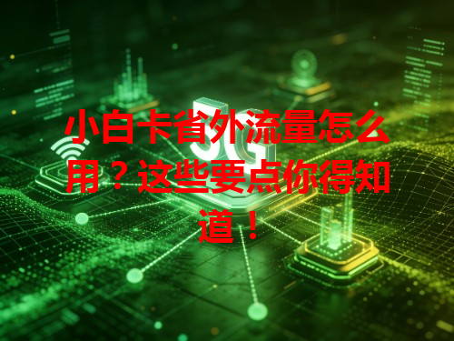 小白卡省外流量怎么用？这些要点你得知道！