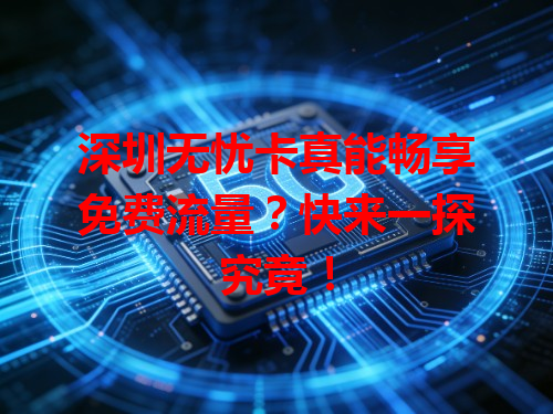 深圳无忧卡真能畅享免费流量？快来一探究竟！