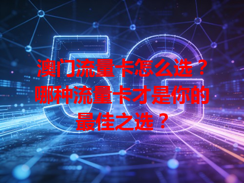 澳门流量卡怎么选？哪种流量卡才是你的最佳之选？