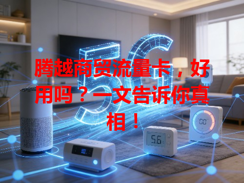 腾越商贸流量卡，好用吗？一文告诉你真相！