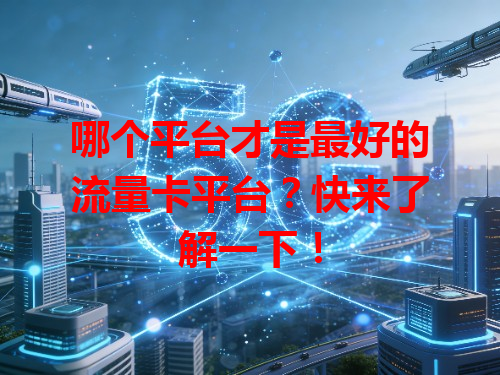 哪个平台才是最好的流量卡平台？快来了解一下！