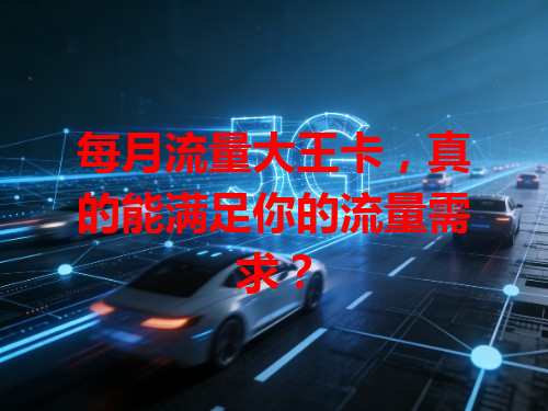 每月流量大王卡，真的能满足你的流量需求？