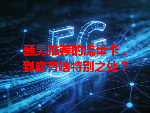 骚男推荐的流量卡，到底有啥特别之处？