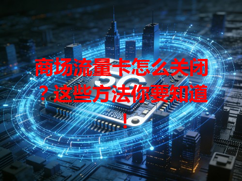 商场流量卡怎么关闭？这些方法你要知道！