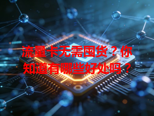 流量卡无需囤货？你知道有哪些好处吗？