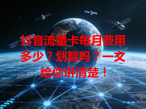 抖音流量卡每月费用多少？划算吗？一文给你讲清楚！