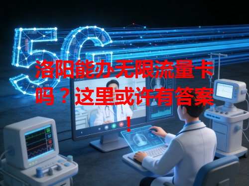 洛阳能办无限流量卡吗？这里或许有答案！