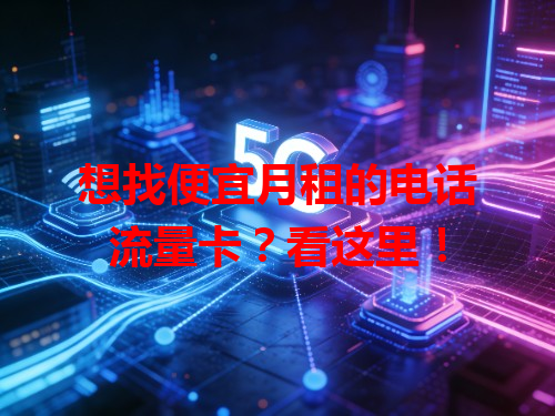 想找便宜月租的电话流量卡？看这里！