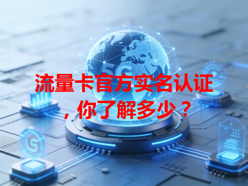 流量卡官方实名认证，你了解多少？