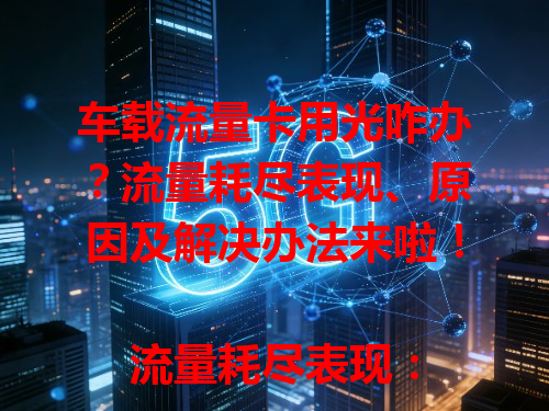 车载流量卡用光咋办？流量耗尽表现、原因及解决办法来啦！

流量耗尽表现：导航没信号、音乐卡顿，常连热点易超 10G 套餐。

流量耗尽原因：不光套餐用完，后台程序也可能偷跑，像 APP 自动更新。

解决办法：可升级套餐，如从 10G 到 20G，还能连 Wi-Fi、关不必要联网功能。