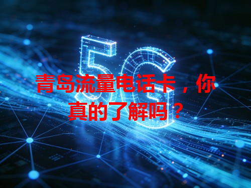 青岛流量电话卡，你真的了解吗？