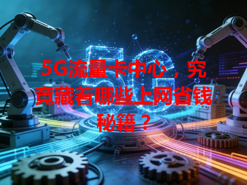 5G流量卡中心，究竟藏着哪些上网省钱秘籍？