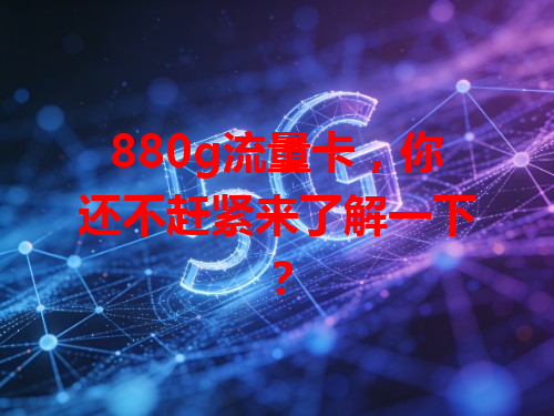 880g流量卡，你还不赶紧来了解一下？