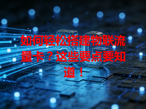 如何轻松搭建物联流量卡？这些要点要知道！