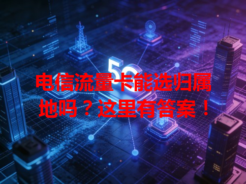 电信流量卡能选归属地吗？这里有答案！