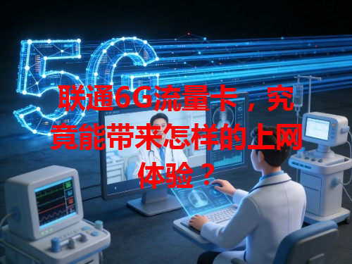 联通6G流量卡，究竟能带来怎样的上网体验？