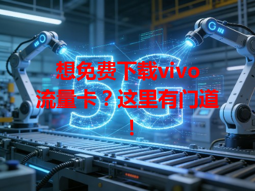 想免费下载vivo流量卡？这里有门道！