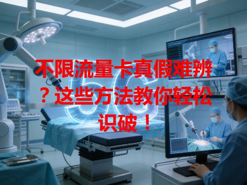 不限流量卡真假难辨？这些方法教你轻松识破！