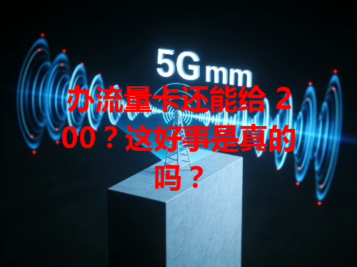 办流量卡还能给 200？这好事是真的吗？