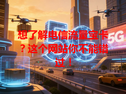 想了解电信流量宝卡？这个网站你不能错过！