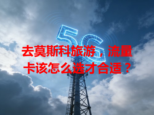 去莫斯科旅游，流量卡该怎么选才合适？