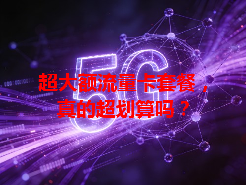 超大额流量卡套餐，真的超划算吗？