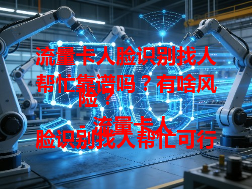 流量卡人脸识别找人帮忙靠谱吗？有啥风险？
- 流量卡人脸识别找人帮忙可行不？有信息泄露风险。
- 为啥流量卡人脸识别不能找人代劳？关乎信息安全易出问题。
