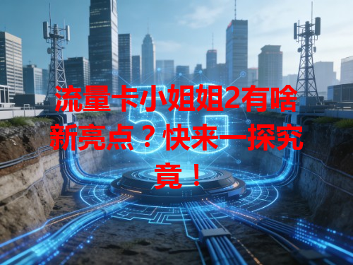 流量卡小姐姐2有啥新亮点？快来一探究竟！