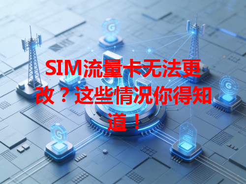 SIM流量卡无法更改？这些情况你得知道！