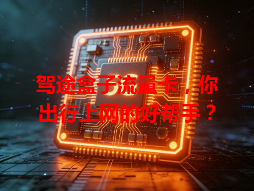 驾途盒子流量卡，你出行上网的好帮手？