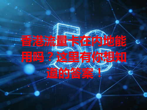 香港流量卡在内地能用吗？这里有你想知道的答案！