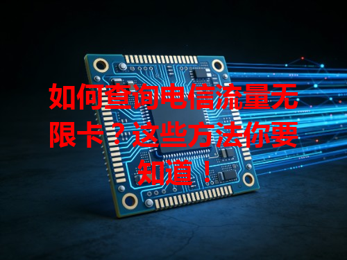 如何查询电信流量无限卡？这些方法你要知道！