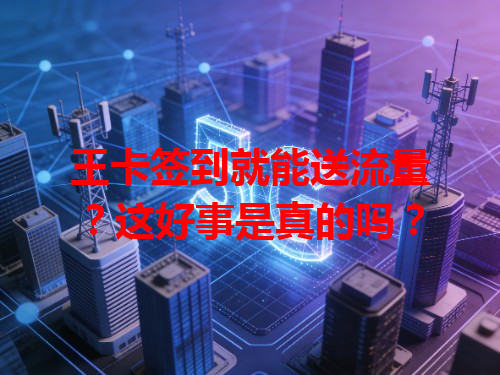 王卡签到就能送流量？这好事是真的吗？