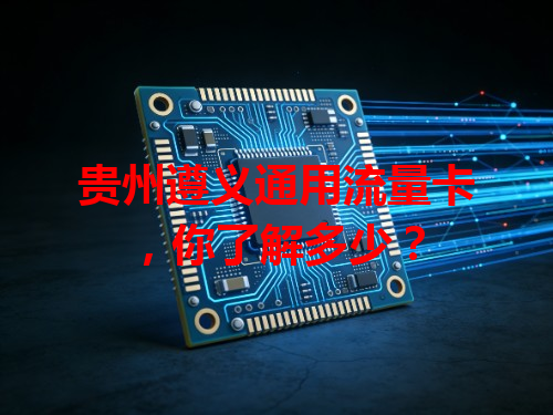 贵州遵义通用流量卡，你了解多少？