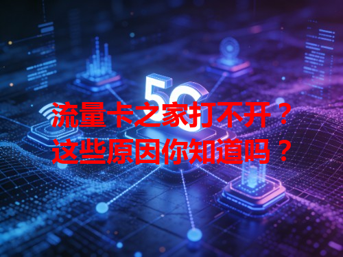 流量卡之家打不开？这些原因你知道吗？