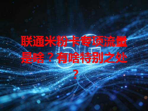 联通米粉卡专项流量是啥？有啥特别之处？