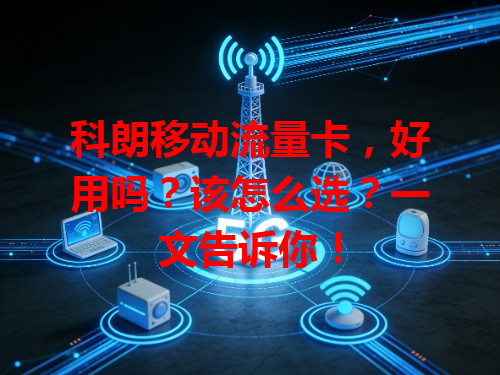 科朗移动流量卡，好用吗？该怎么选？一文告诉你！