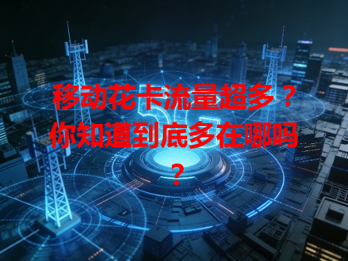 移动花卡流量超多？你知道到底多在哪吗？