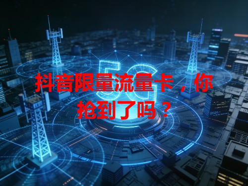 抖音限量流量卡，你抢到了吗？